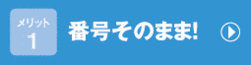 メリット1　番号はそのまま！