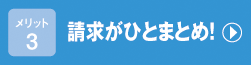 メリット3　請求がひとまとめ！